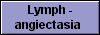  Lymph -
angiectasia 
